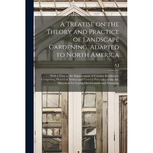 A Treatise on the Theory and Practice of Landscape Gardening, Adapted to North America; With a View to the Improvement of Country Residences. Comprisi - Paperback
