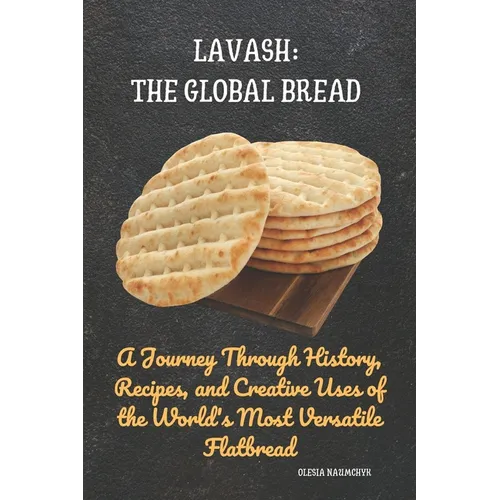 Lavash: The Global Bread: A Journey Through History, Recipes, and Creative Uses of the World's Most Versatile Flatbread - Paperback