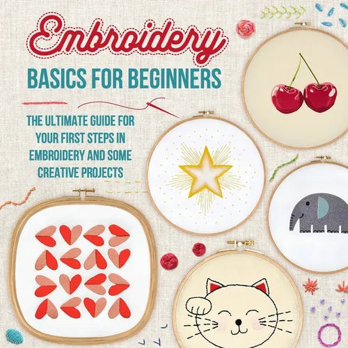 Embroidery Basics for Beginners: The Ultimate Guide for Your First Steps in Embroidery and Some Creative Projects - Paperback