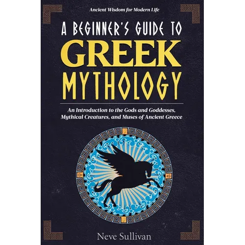 A Beginner's Guide to Greek Mythology: An Introduction to the Gods and Goddesses, Mythical Creatures, and Muses of Ancient Greece - Paperback