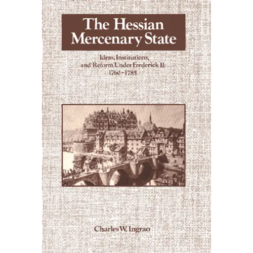 The Hessian Mercenary State: Ideas, Institutions, and Reform Under Frederick II, 1760 1785 - Paperback