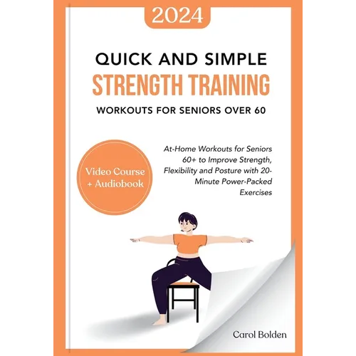 Quick and Simple Strength Training Workouts for Seniors Over 60: At-Home Workouts for Seniors 60+ to Improve Strength, Flexibility and Posture with 20 - Paperback