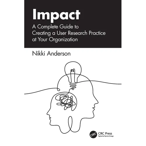 Impact: A Complete Guide to Creating a User Research Practice at Your Organization - Paperback