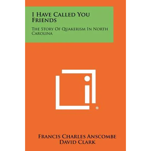 I Have Called You Friends: The Story Of Quakerism In North Carolina - Paperback