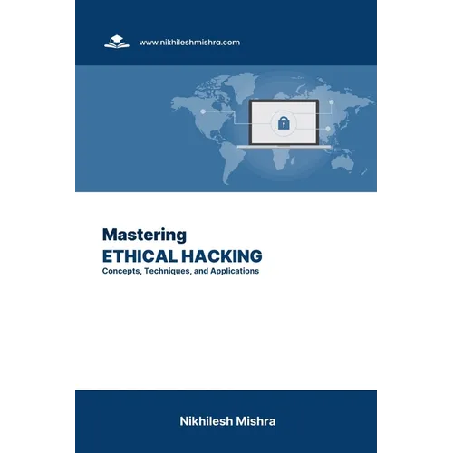 Mastering Ethical Hacking: Concepts, Techniques, and Applications - Paperback
