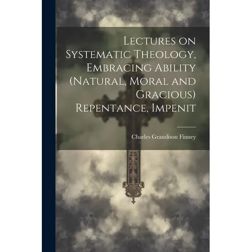 Lectures on Systematic Theology, Embracing Ability (natural, Moral and Gracious) Repentance, Impenit - Paperback