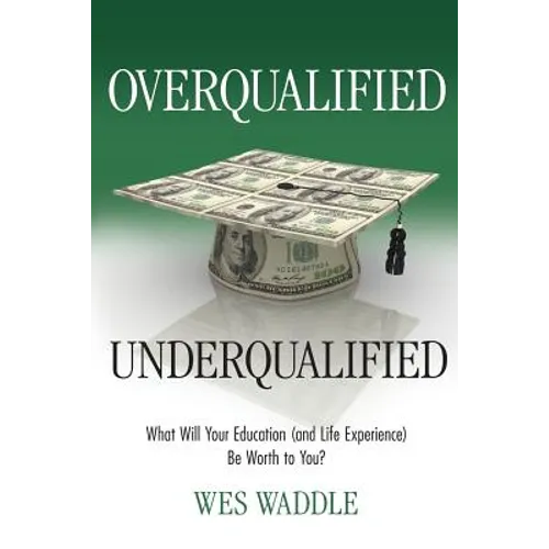 Overqualified/Underqualified: What Will Your Education (and Life Experience) Be Worth to You? - Paperback