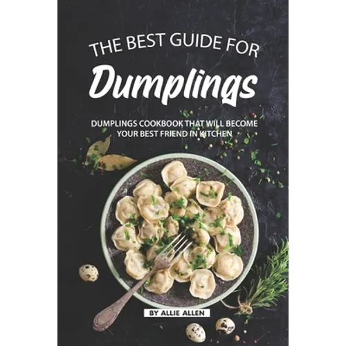 The Best Guide for Dumplings: Dumplings Cookbook That Will Become Your Best Friend in Kitchen - Paperback
