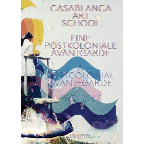 Casablanca Art School: A Postcolonial Avant-Garde 1962-1987 - Paperback