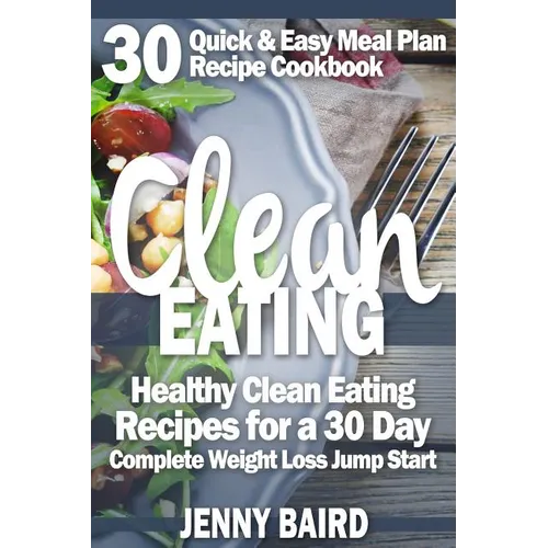 Clean Eating: Healthy Clean Eating Recipes For a 30 Day Complete Weight Loss Jump Start - Paperback