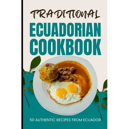 Traditional Ecuadorian Cookbook: 50 Authentic Recipes from Ecuador - Paperback