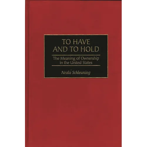 To Have and to Hold: The Meaning of Ownership in the United States - Hardcover
