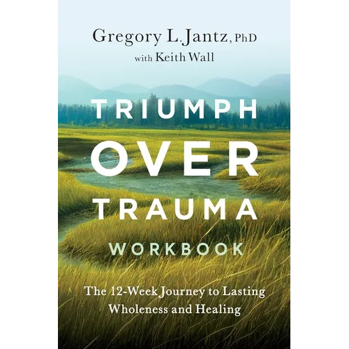 Triumph Over Trauma Workbook: The 12-Week Journey to Lasting Wholeness and Healing - Paperback