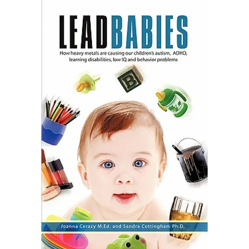 Lead Babies: How heavy metals are causing our children's autism, ADHD, learning disabilities, low IQ and behavior problems - Paperback