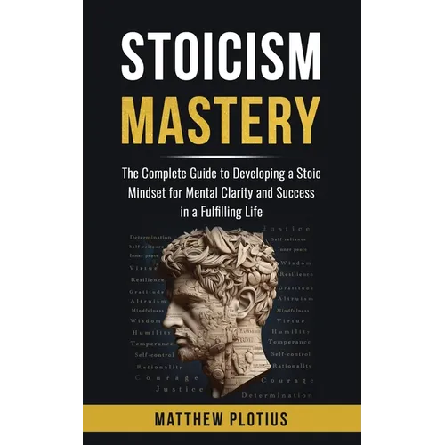 Stoicism Mastery: The Complete Guide to Developing a Stoic Mindset for Mental Clarity and Success in a Fulfilling Life - Paperback