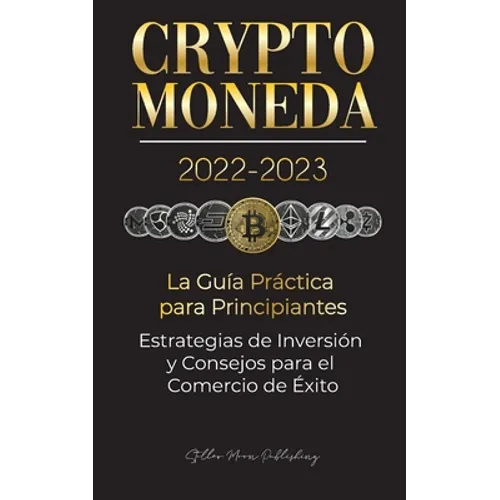 Criptomoneda 2022-2023 - La Guía Práctica para Principiantes - Estrategias de Inversión y Consejos para el Comercio de Éxito (Bitcoin, Ethereum, Rippl - Paperback