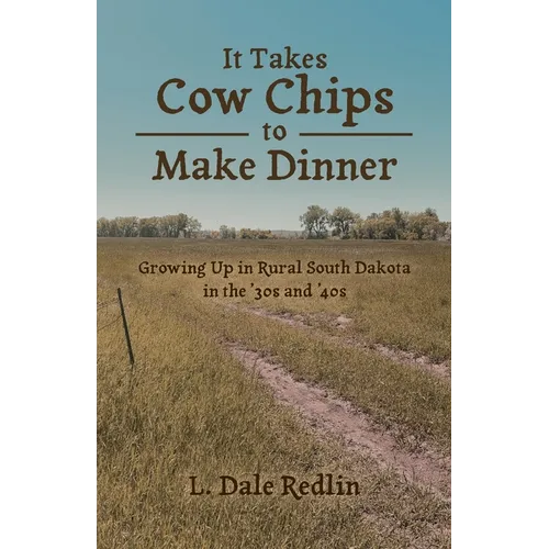 It Takes Cow Chips to Make Dinner: Growing Up in Rural South Dakota in the '30s and '40s - Paperback
