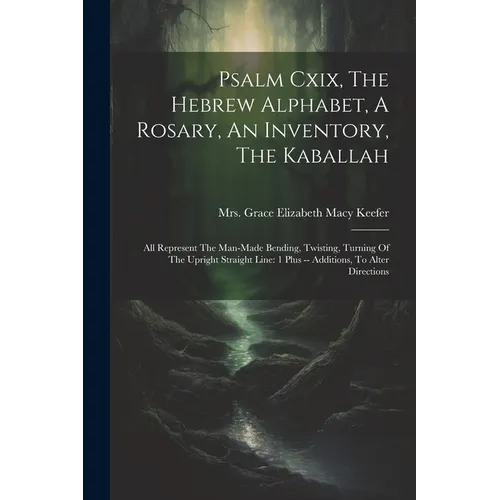 Psalm Cxix, The Hebrew Alphabet, A Rosary, An Inventory, The Kaballah: All Represent The Man-made Bending, Twisting, Turning Of The Upright Straight L