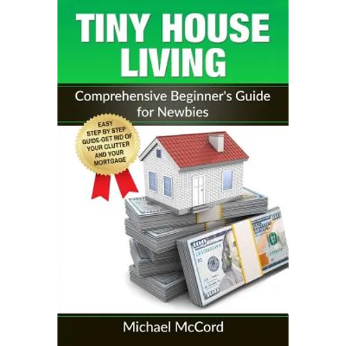 Tiny House Living: Comprehensive Beginner's Guide for Newbies - Paperback