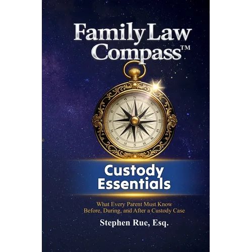Family Law Compass Custody Essentials: What Every Parent Must Know Before, During, and After a Custody Case - Paperback