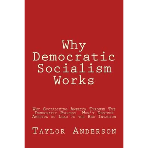Why Democratic Socialism Works: Why Socializing America Through the Democratic Process Won - Paperback