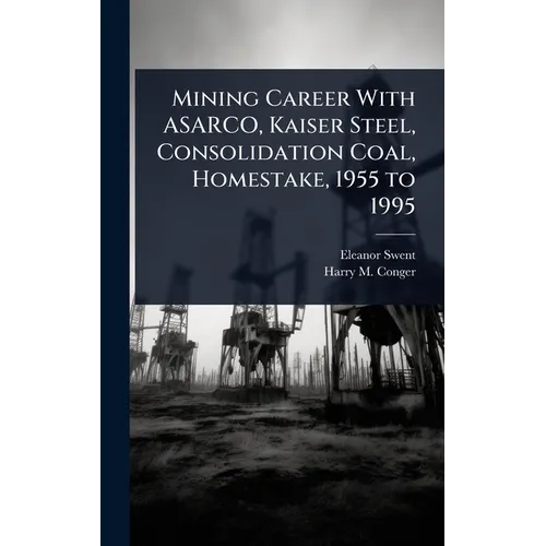 Mining Career With ASARCO, Kaiser Steel, Consolidation Coal, Homestake, 1955 to 1995 - Hardcover