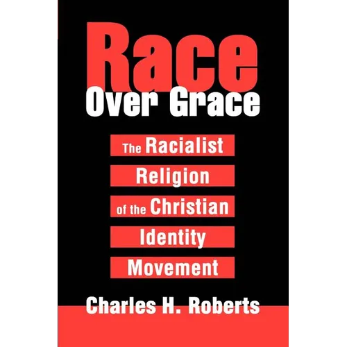 Race Over Grace: The Racialist Religion of the Christian Identity Movement - Paperback