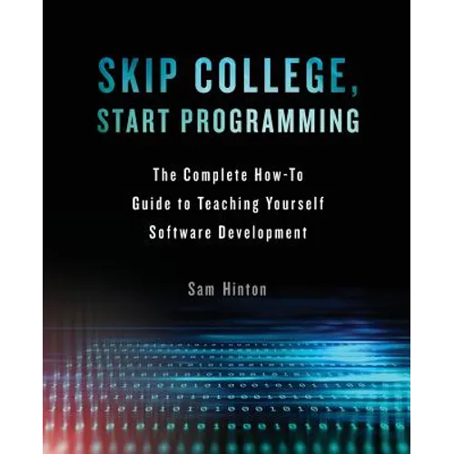 Skip College, Start Programming: The Complete How-To Guide to Teaching Yourself Software Development - Paperback