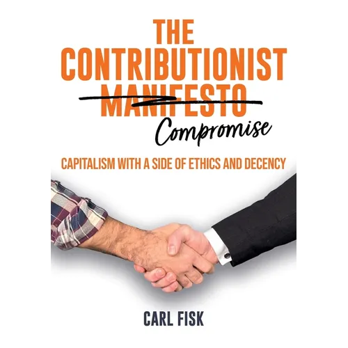 The Contributionist Compromise: Capitalism with a Side of Ethics and Decency - Paperback