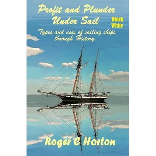 Profit and Plunder Under Sail, Black and White Version.: Types and Uses of Sailing Ships through history - Paperback