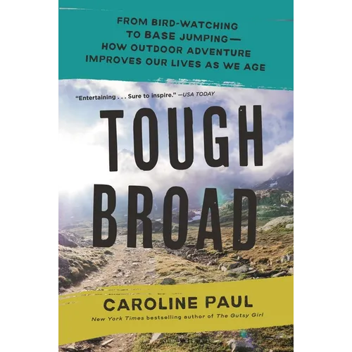 Tough Broad: From Bird-Watching to Base Jumping--How Outdoor Adventure Improves Our Lives as We Age
