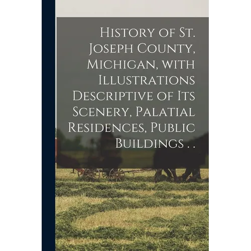 History of St. Joseph County, Michigan, With Illustrations Descriptive of Its Scenery, Palatial Residences, Public Buildings . . - Paperback