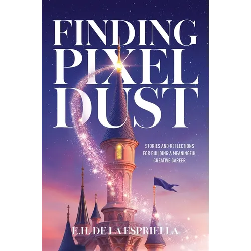 Finding Pixel Dust: Stories and Reflections for Building a Meaningful Creative Career - Paperback