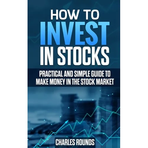 How To Invest in Stocks: Practical and Simple Guide to Make Money in the Stock Market - Paperback