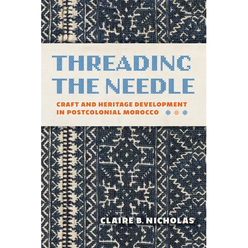 Threading the Needle: Craft and Heritage Development in Postcolonial Morocco - Hardcover