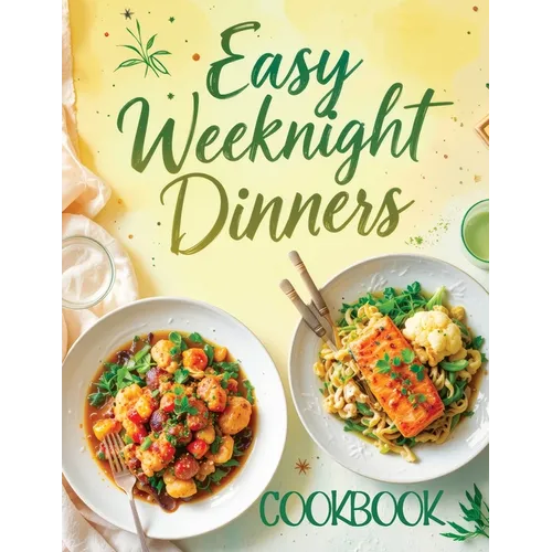Easy Weeknight Dinners Cookbook: Quick & Simple 30-Minute Recipes for Delicious Everyday Meals - Healthy, Flavorful & Family-Friendly Ideas Everyone W - Paperback
