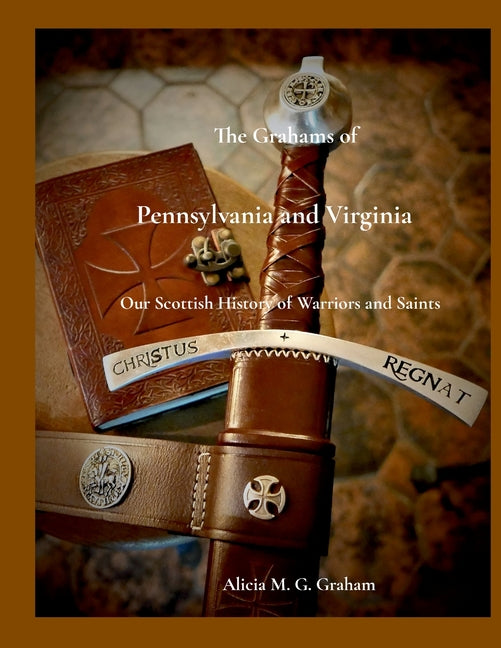 The Grahams of Pennsylvania and Virginia, Our Scottish History of Warriors and Saints: Our Scottish History of Warriors and Saints - Paperback