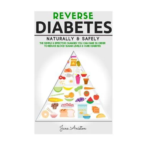 Diabetes: Reverse Diabetes Naturally & Safely: The Simple & Effective Changes You Can Make In Order To Reduce Blood Sugar Levels & Cure Diabetes - Paperback