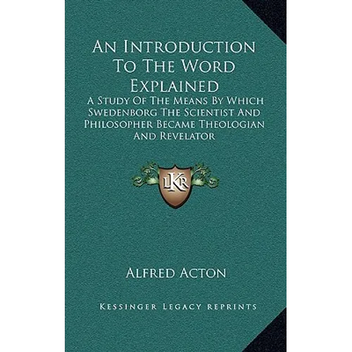 An Introduction To The Word Explained: A Study Of The Means By Which Swedenborg The Scientist And Philosopher Became Theologian And Revelator - Hardcover