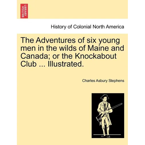 The Adventures of Six Young Men in the Wilds of Maine and Canada; Or the Knockabout Club ... Illustrated. - Paperback