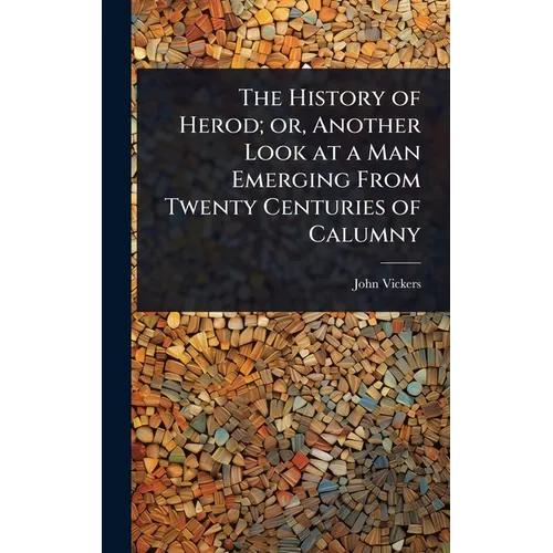 The History of Herod; or, Another Look at a Man Emerging From Twenty Centuries of Calumny - Hardcover