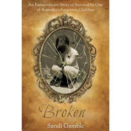 Broken: An Extraordinary Story of Survival by One of Australia's Forgotten Children. - Paperback