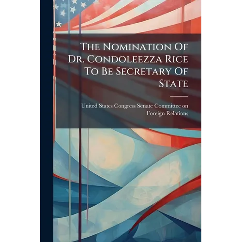 The Nomination Of Dr. Condoleezza Rice To Be Secretary Of State - Paperback