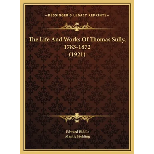 The Life And Works Of Thomas Sully, 1783-1872 (1921) - Hardcover