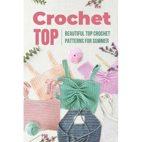 Crochet Top: Beautiful Top Crochet Patterns for Summer: Beautiful Designs for Your Summer - Paperback