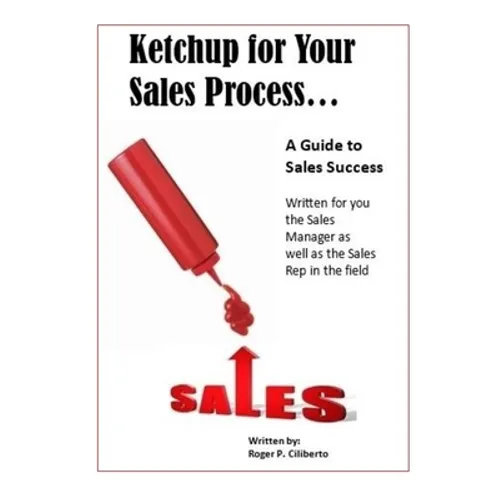 Ketchup for Your Sales Process: A Guide for Sales Success - Written for you the sales leader, as well as for the rep in the field - Paperback