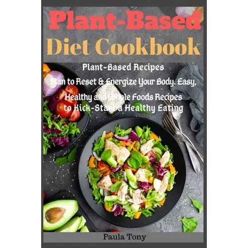 Plant-Based Diet Cookbook: Plant-Based Recipes Plan to Reset & Energize Your Body. Easy, Healthy and Whole Foods Recipes to Kick-Start a Healthy Eatin - Paperback