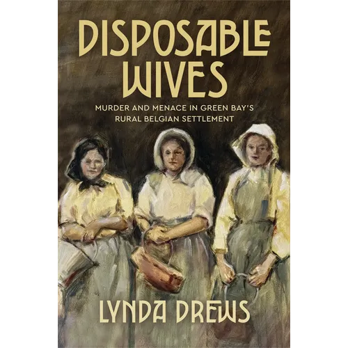 Disposable Wives: Murder and Menace in Green Bay's Rural Belgian Settlement - Paperback