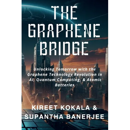 The Graphene Bridge: Unlocking Tomorrow with the Graphene Technology Revolution in AI, Quantum Computing, & Atomic Batteries - Paperback