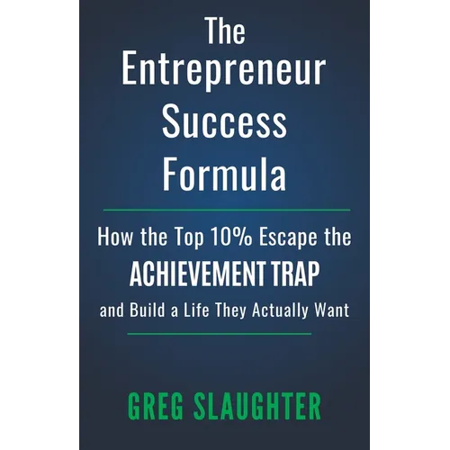 The Entrepreneur Success Formula: How the Top 10% Escape the Achievement Trap and Build a Life They Actually Want - Paperback